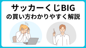 サッカーくじBIGの買い方｜購入場所や購入時間などわかりやすく解説