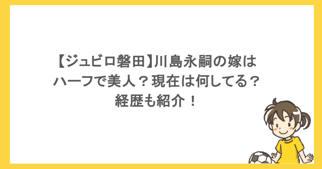 【ジュビロ磐田】川島永嗣の嫁はハーフで美人？現在は何してる？経歴も紹介！