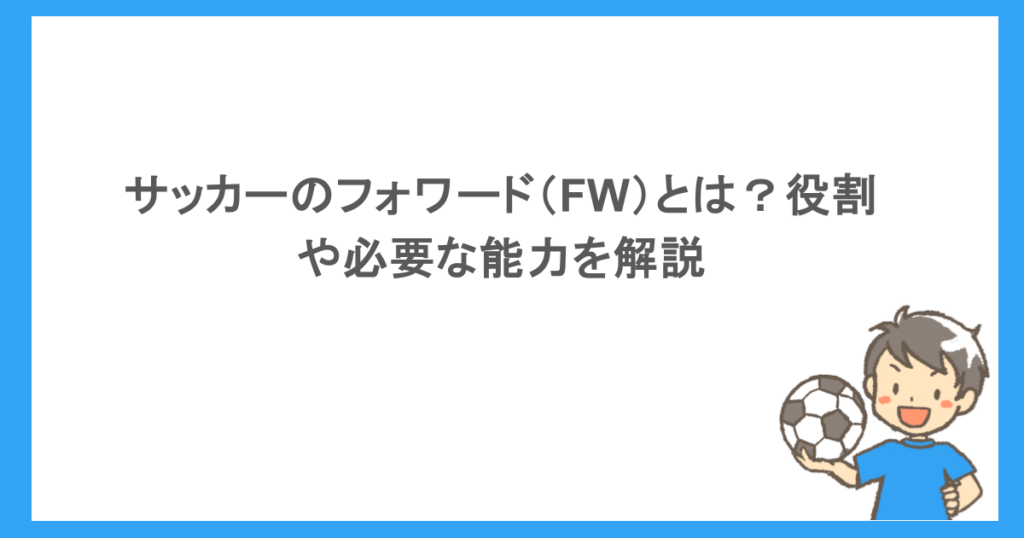 サッカーのフォワード（FW）とは？役割や必要な能力を解説