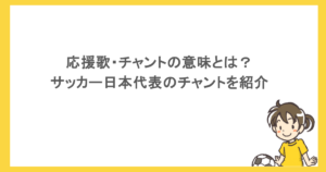 応援歌・チャントの意味とは？サッカー日本代表のチャントを紹介