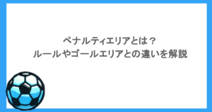ペナルティエリアとは？ルールやゴールエリアとの違いを解説