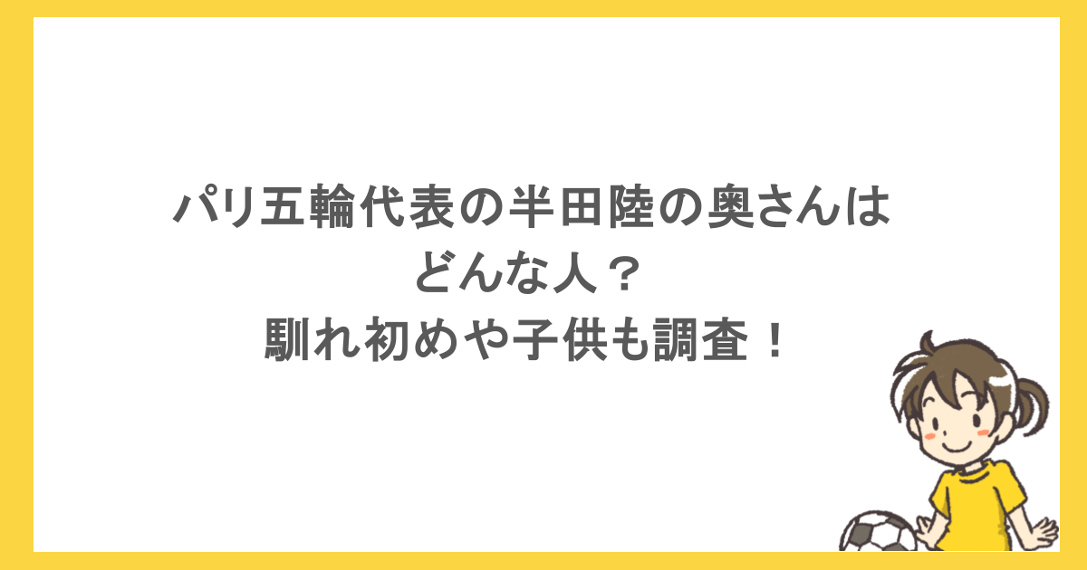 パリ五輪代表の半田陸の奥さんはどんな人？馴れ初めや子供も調査！