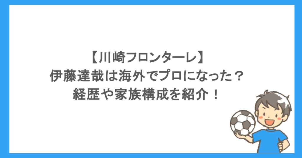 【川崎フロンターレ】伊藤達哉は海外でプロになった？経歴や家族構成を紹介！