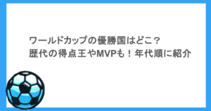 ワールドカップの優勝国はどこ？歴代の得点王やMVPも！年代順に紹介