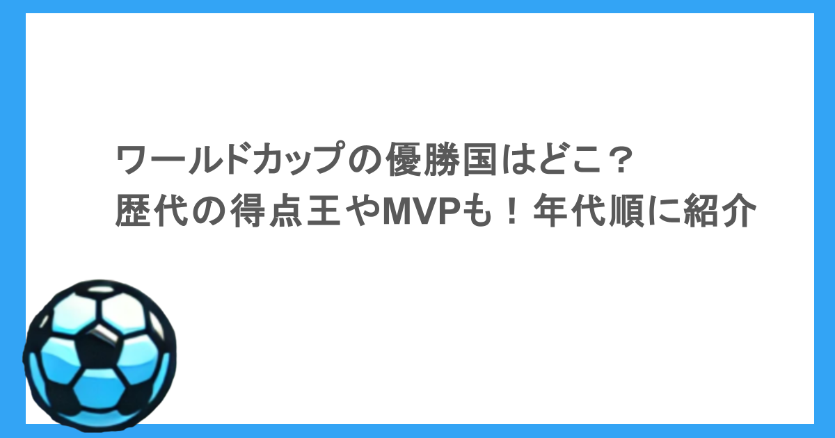 ワールドカップの優勝国はどこ？歴代の得点王やMVPも！年代順に紹介