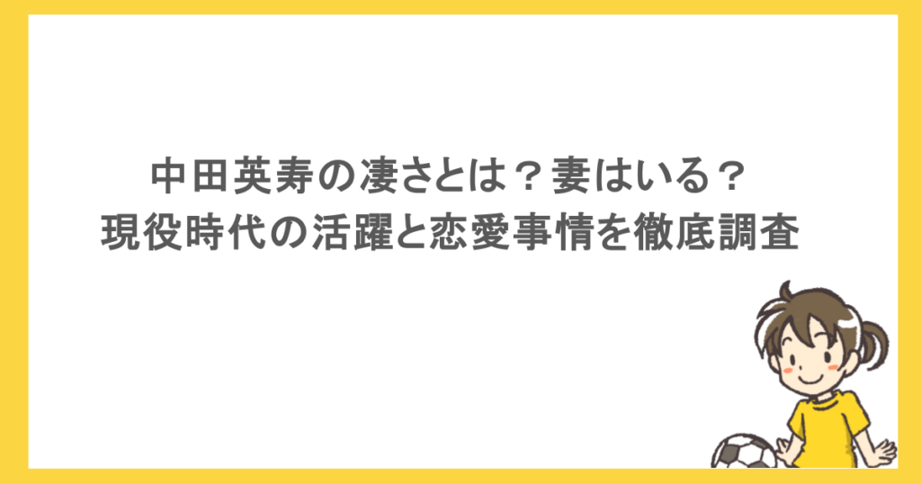 中田英寿の凄さとは？妻はいる？現役時代の活躍と恋愛事情を徹底調査
