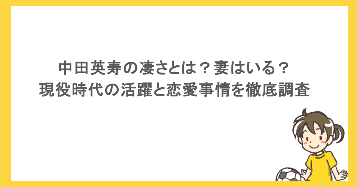 中田英寿の凄さとは？妻はいる？現役時代の活躍と恋愛事情を徹底調査