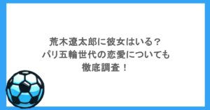 荒木遼太郎に彼女はいる？パリ五輪世代の恋愛についても徹底調査！