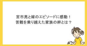 宮市亮と嫁のエピソードに感動！苦難を乗り越えた家族の絆とは？