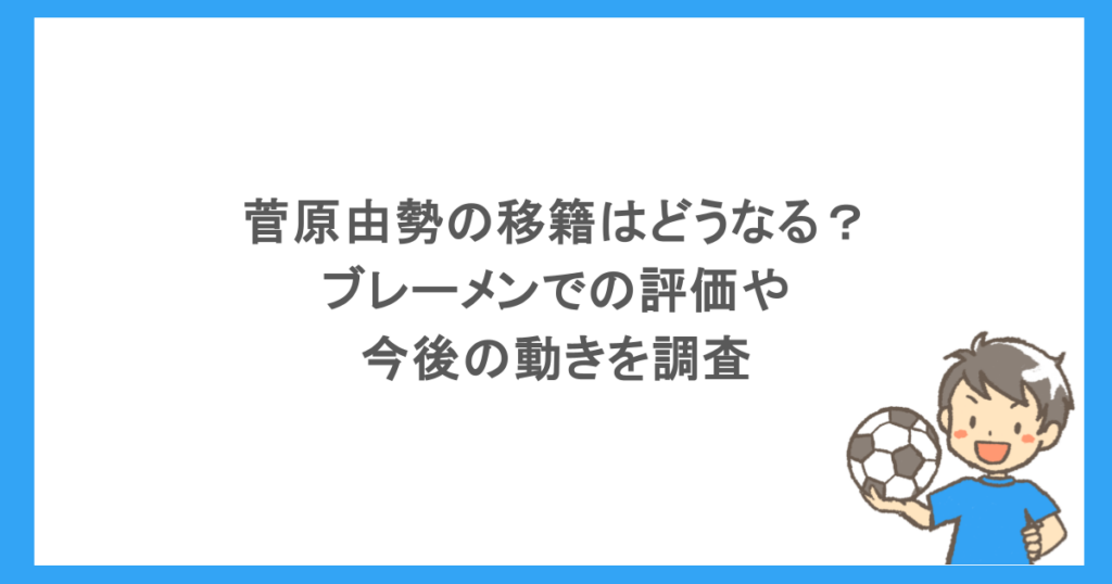 菅原由勢の移籍はどうなる？ブレーメンでの評価や今後の動きを調査
